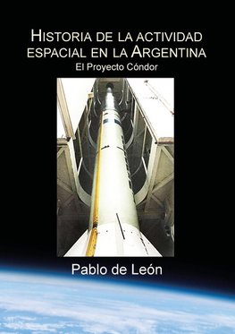 Historia de la Actividad Espacial en la Argentina. Tomo II. El Proyecto Condor.