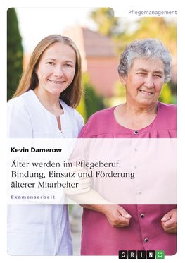 Älter werden im Pflegeberuf. Bindung, Einsatz und Förderung älterer Mitarbeiter