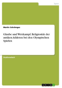 Glaube und Wettkampf. Religiosität der antiken Athleten bei den Olympischen Spielen