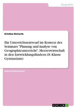 Ein Unterrichtsentwurf im Kontext des Seminars "Planung und Analyse von Geographieunterricht". Meereswirtschaft in den Entwicklungsländern (8. Klasse Gymnasium)