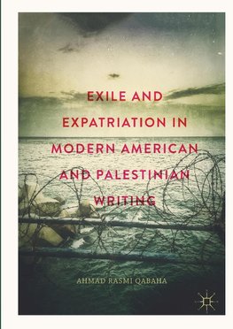 Exile and Expatriation in Modern American and Palestinian Writing