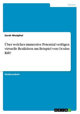 Über welches immersive Potential verfügen virtuelle Realitäten am Beispiel von Oculus Rift?