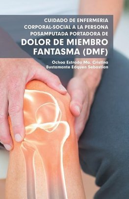 Cuidado De Enfermería Corporal-Social a La Persona Posamputada Portadora De Dolor De Miembro Fantasma (Dmf)