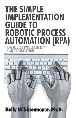 The Simple Implementation Guide to Robotic Process Automation (Rpa)