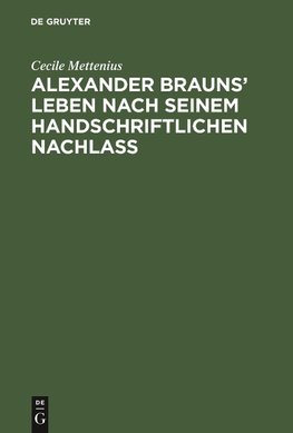 Alexander Brauns' Leben nach seinem handschriftlichen Nachlaß