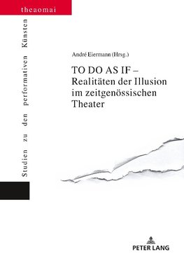 TO DO AS IF - Realitäten der Illusion im zeitgenössischen Theater