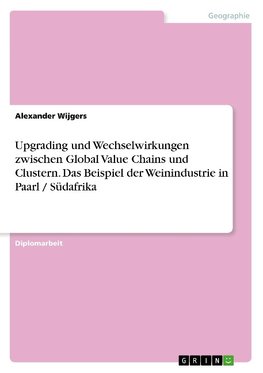 Upgrading und Wechselwirkungen zwischen Global Value Chains und Clustern. Das Beispiel der Weinindustrie in Paarl / Südafrika