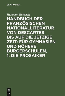 Handbuch der Französischen Nationalliteratur von Descartes bis auf die jetzige Zeit: Für Gymnasien und Höhere Bürgerschulen, 1. Die Prosaiker