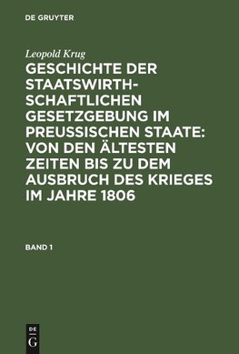 Geschichte der staatswirthschaftlichen Gesetzgebung im preußischen Staate : von den ältesten Zeiten bis zu dem Ausbruch des Krieges im Jahre 1806. Band 1