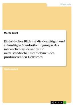 Ein kritischer Blick auf die derzeitigen und zukünftigen Standortbedingungen des märkischen Sauerlandes für mittelständische Unternehmen des produzierenden Gewerbes