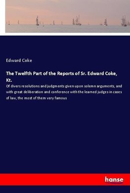 The Twelfth Part of the Reports of Sr. Edward Coke, Kt.