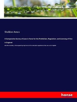 A Comparative Survey of Laws in Force for the Prohibition, Regulation, and Licensing of Vice in England