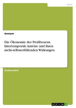 Die Ökonomie des Profiboxens. Intertemporale Anreize und ihren nicht-selbsterfüllenden Wirkungen