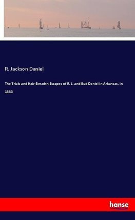 The Trials and Hair-Breadth Escapes of R. J. and Bud Daniel in Arkansas, in 1883