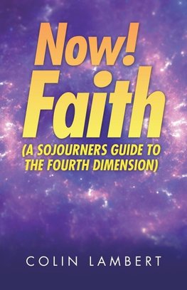 Now! Faith (A Sojourners Guide to the Fourth Dimension)