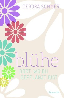 Blühe dort, wo du gepflanzt bist