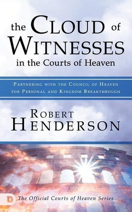 The Cloud of Witnesses in the Courts of Heaven: Partnering with the Council of Heaven for Personal and Kingdom Breakthrough