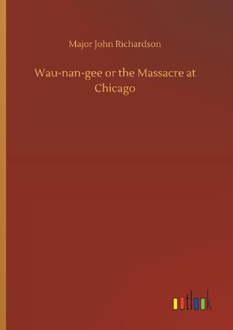 Wau-nan-gee or the Massacre at Chicago