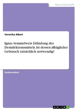 Ignaz Semmelweis Erfindung des Desinfektionsmittels. Ist dessen alltäglicher Gebrauch tatsächlich notwendig?