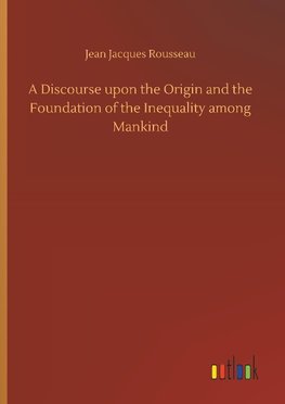 A Discourse upon the Origin and the Foundation of the Inequality among Mankind