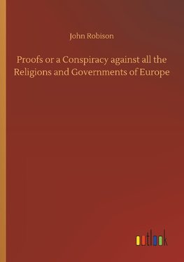 Proofs or a Conspiracy against all the Religions and Governments of Europe