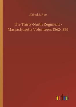 The Thirty-Ninth Regiment - Massachusetts Volunteers 1862-1865