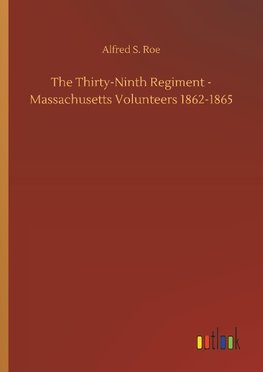 The Thirty-Ninth Regiment - Massachusetts Volunteers 1862-1865