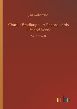 Charles Bradlaugh - A Record of his Life and Work