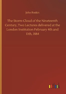 The Storm-Cloud of the Nineteenth Century, Two Lectures delivered at the London Institution February 4th and 11th, 1884