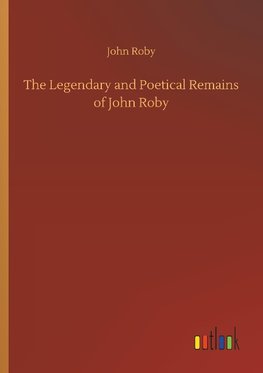 The Legendary and Poetical Remains of John Roby