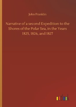 Narrative of a second Expedition to the Shores of the Polar Sea, in the Years 1825, 1826, and 1827