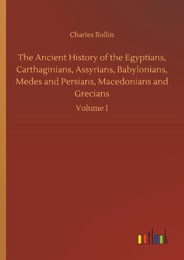 The Ancient History of the Egyptians, Carthaginians, Assyrians, Babylonians, Medes and Persians, Macedonians and Grecians