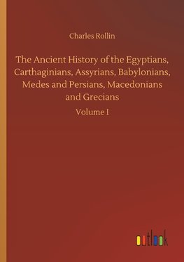 The Ancient History of the Egyptians, Carthaginians, Assyrians, Babylonians, Medes and Persians, Macedonians and Grecians