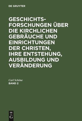 Geschichtsforschungen über die kirchlichen Gebräuche und Einrichtungen der Christen, ihre Entstehung, Ausbildung und Veränderung. Band 2