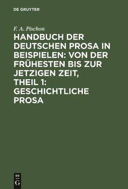 Handbuch der deutschen Prosa in Beispielen: von der frühesten bis zur jetzigen Zeit, Theil 1: Geschichtliche Prosa