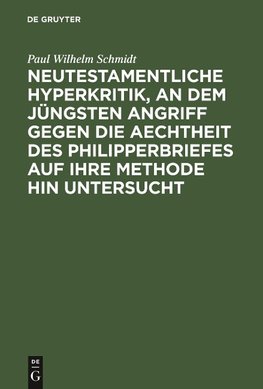 Neutestamentliche Hyperkritik, an dem jüngsten Angriff gegen die Aechtheit des Philipperbriefes auf ihre Methode hin untersucht