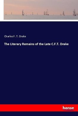 The Literary Remains of the Late C.F.T. Drake