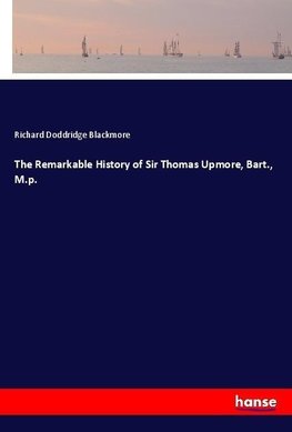The Remarkable History of Sir Thomas Upmore, Bart., M.p.