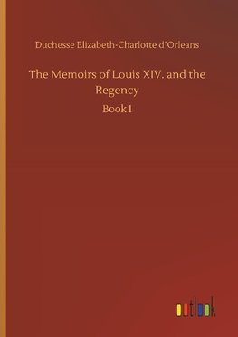 The Memoirs of Louis XIV. and the Regency