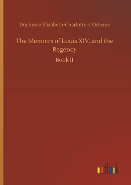 The Memoirs of Louis XIV. and the Regency