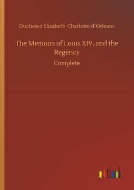 The Memoirs of Louis XIV. and the Regency