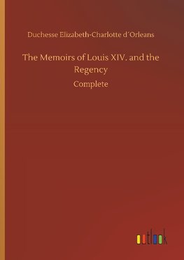 The Memoirs of Louis XIV. and the Regency