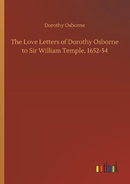 The Love Letters of Dorothy Osborne to Sir William Temple, 1652-54