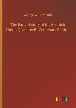 The Early History of the Scottish Union Question Bi-Centenary Edition