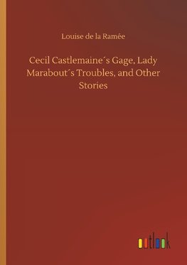 Cecil Castlemaine´s Gage, Lady Marabout´s Troubles, and Other Stories