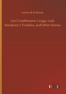 Cecil Castlemaine´s Gage, Lady Marabout´s Troubles, and Other Stories