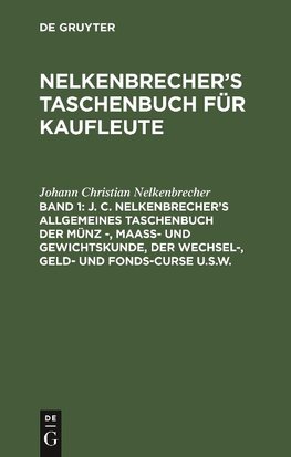 J. C. Nelkenbrecher's allgemeines Taschenbuch der Münz -, Maaß- und Gewichtskunde, der Wechsel-, Geld- und Fonds-Curse u.s.w.