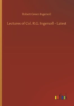 Lectures of Col. R.G. Ingersoll - Latest