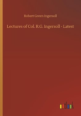 Lectures of Col. R.G. Ingersoll - Latest