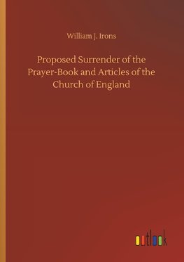 Proposed Surrender of the Prayer-Book and Articles of the Church of England